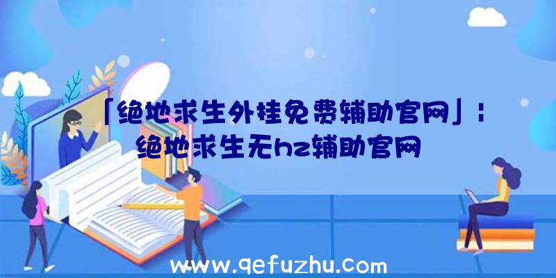 「绝地求生外挂免费辅助官网」|绝地求生无hz辅助官网